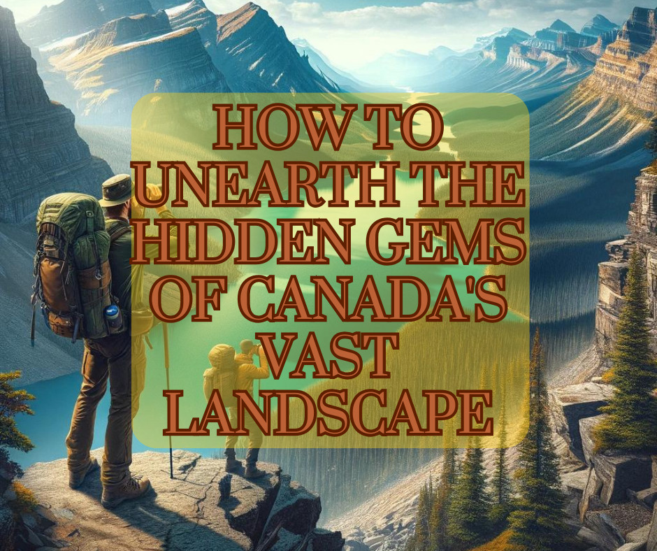 How to Unearth the Hidden Gems of Canada's Vast Landscape