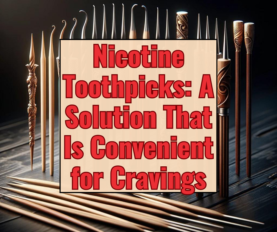 Nicotine Toothpicks: A Solution That Is Convenient for Cravings