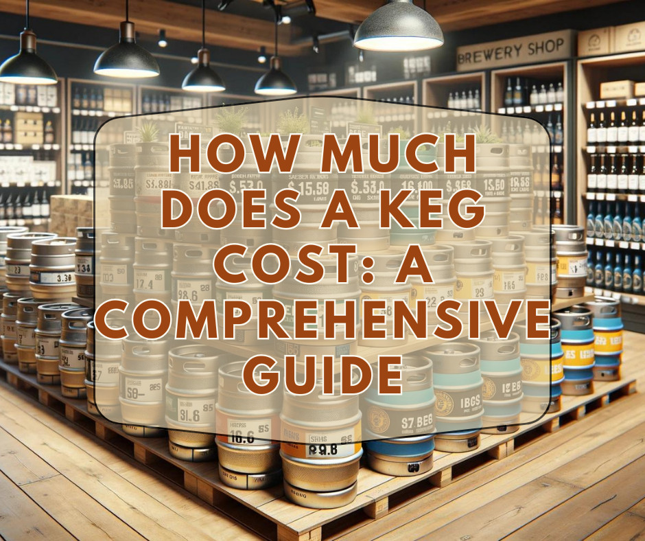 How Much Does A Keg Cost: A Comprehensive Guide