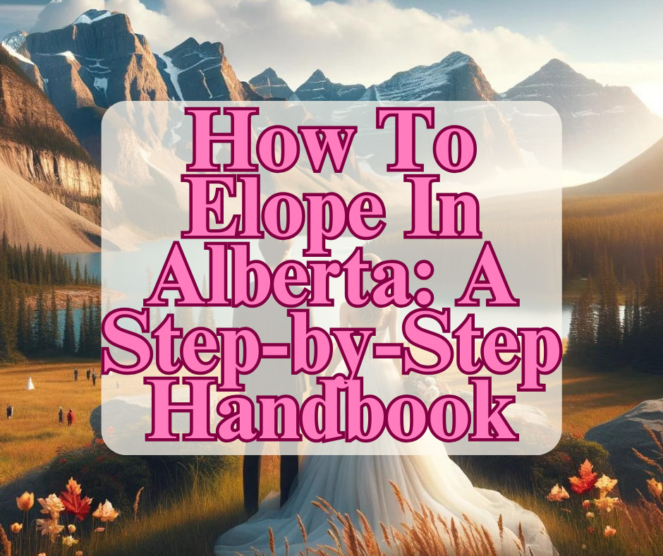 How To Elope In Alberta: A Step-by-Step Handbook