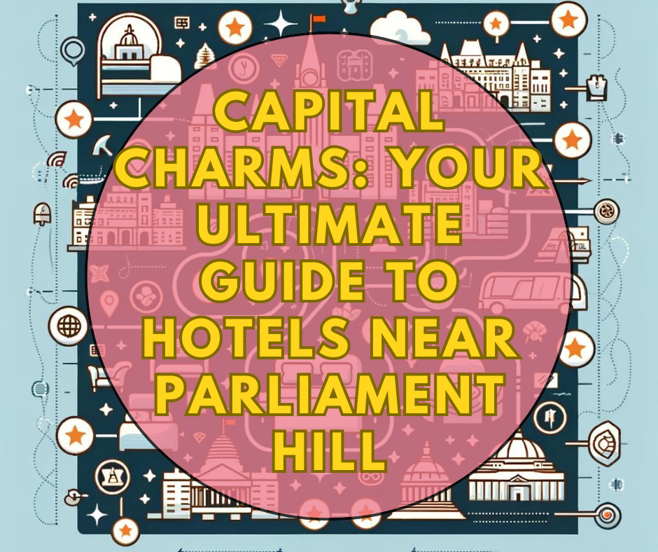 Capital Charms: Your Ultimate Guide to Hotels Near Parliament Hill